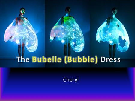 Cheryl. The Bubble Dress is made up of two layers, the inner layer contains biometric sensors that picks up a person’s emotions. Then projects them in.