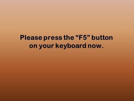 Please press the “F5” button on your keyboard now.