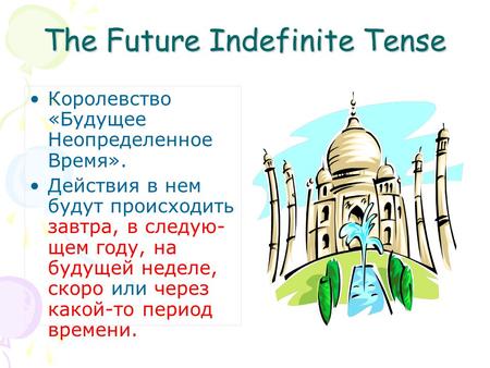 The Future Indefinite Tense Королевство «Будущее Неопределенное Время». Действия в нем будут происходить завтра, в следую- щем году, на будущей неделе,
