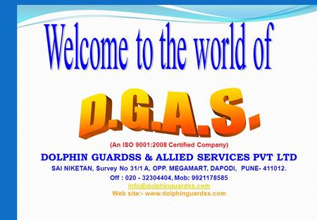 (An ISO 9001:2008 Certified Company) DOLPHIN GUARDSS & ALLIED SERVICES PVT LTD SAI NIKETAN, Survey No 31/1 A, OPP. MEGAMART, DAPODI, PUNE- 411012. Off.