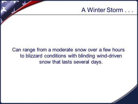 A Winter Storm... Can range from a moderate snow over a few hours to blizzard conditions with blinding wind-driven snow that lasts several days.