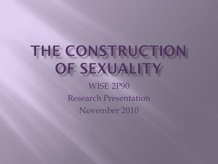 WISE 2P90 Research Presentation November 2010. Part 1 Sex and Gender Part 2 Gender is Constructed Part 3 Agents of Socialization Part 4 Dangers of Socialization.