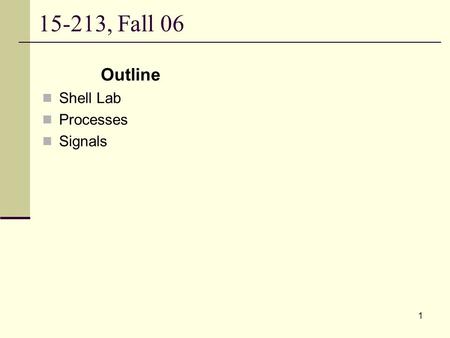15-213, Fall 06 Outline Shell Lab Processes Signals.