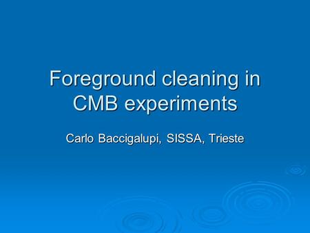 Foreground cleaning in CMB experiments Carlo Baccigalupi, SISSA, Trieste.