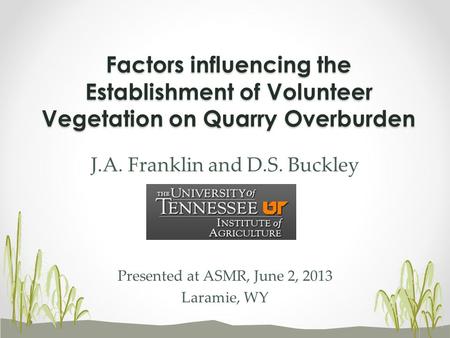 J.A. Franklin and D.S. Buckley Presented at ASMR, June 2, 2013 Laramie, WY Factors influencing the Establishment of Volunteer Vegetation on Quarry Overburden.