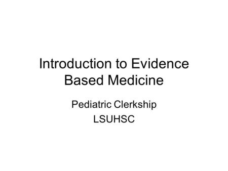Introduction to Evidence Based Medicine Pediatric Clerkship LSUHSC.