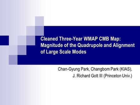 Cleaned Three-Year WMAP CMB Map: Magnitude of the Quadrupole and Alignment of Large Scale Modes Chan-Gyung Park, Changbom Park (KIAS), J. Richard Gott.