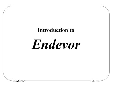 July 1996 Endevor Introduction to. July 1996 Endevor Repository Structure System Subsystem 1Subsystem 2 Type 1Type 2Type 3 Elements.