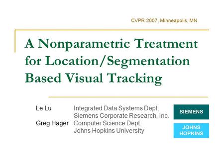 A Nonparametric Treatment for Location/Segmentation Based Visual Tracking Le Lu Integrated Data Systems Dept. Siemens Corporate Research, Inc. Greg Hager.