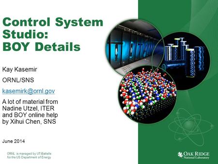 ORNL is managed by UT-Battelle for the US Department of Energy Control System Studio: BOY Details Kay Kasemir ORNL/SNS A lot of material.