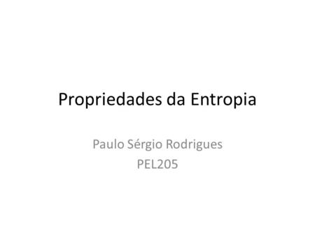 Propriedades da Entropia Paulo Sérgio Rodrigues PEL205.