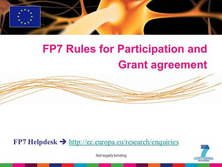 Not legally binding FP7 Rules for Participation and Grant agreement FP7 Helpdesk 