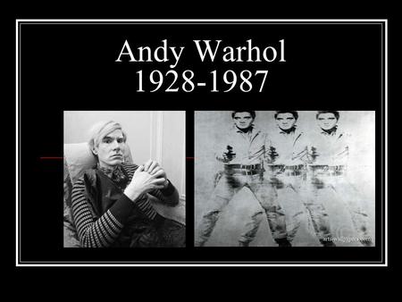 Andy Warhol 1928-1987. No other artist is as much identified with Pop Art as Andy Warhol. The media called him the Prince of Pop. Warhol made his way.