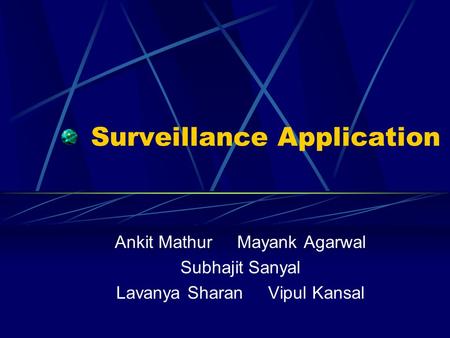 Surveillance Application Ankit Mathur Mayank Agarwal Subhajit Sanyal Lavanya Sharan Vipul Kansal.