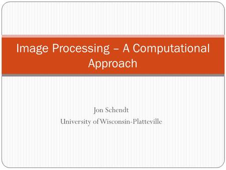 Jon Schendt University of Wisconsin-Platteville Image Processing – A Computational Approach.
