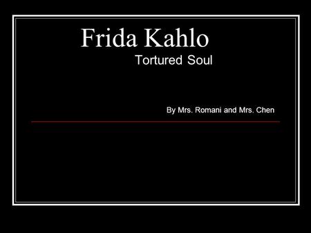 Frida Kahlo Tortured Soul By Mrs. Romani and Mrs. Chen.