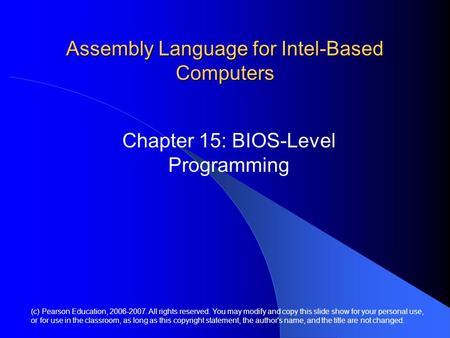 Assembly Language for Intel-Based Computers Chapter 15: BIOS-Level Programming (c) Pearson Education, 2006-2007. All rights reserved. You may modify and.