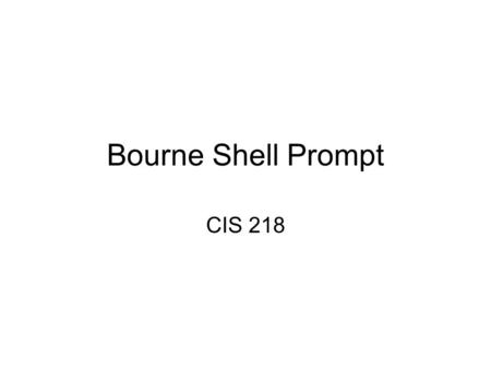 Bourne Shell Prompt CIS 218. BASH Prompt Prompt is controlled via a special shell variable PS1, PS2, PS3 and PS4. If set, the value is executed as a command.