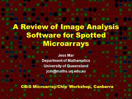 A Review of Image Analysis Software for Spotted Microarrays Jess Mar Department of Mathematics University of Queensland CBiS Microarray/Chip.