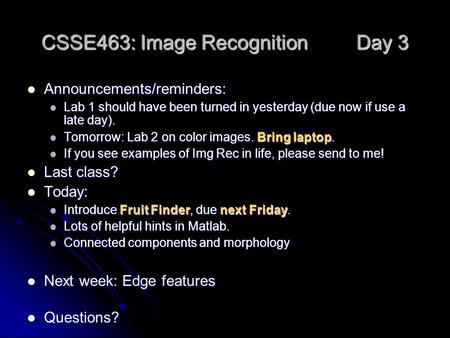 CSSE463: Image Recognition Day 3 Announcements/reminders: Announcements/reminders: Lab 1 should have been turned in yesterday (due now if use a late day).