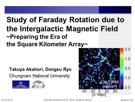 2010.08.20SKA-KR Workshop 2010, KASI, Daejeon, Korea Akahori 1/20 Study of Faraday Rotation due to the Intergalactic Magnetic Field ~Preparing the Era.
