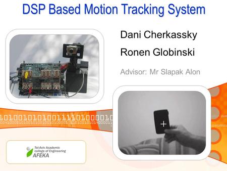DSP Based Motion Tracking System Dani Cherkassky Ronen Globinski Advisor: Mr Slapak Alon.