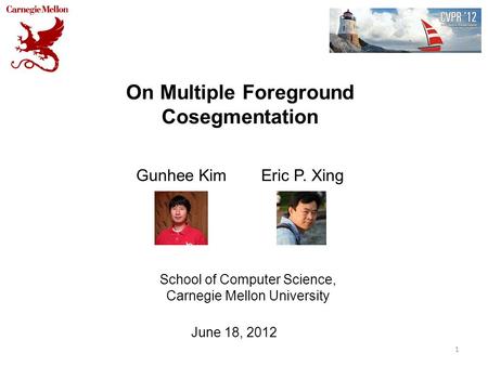 On Multiple Foreground Cosegmentation Gunhee Kim Eric P. Xing 1 School of Computer Science, Carnegie Mellon University June 18, 2012.