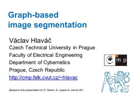 Graph-based image segmentation Václav Hlaváč Czech Technical University in Prague Faculty of Electrical Engineering Department of Cybernetics Prague, Czech.