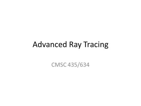 Advanced Ray Tracing CMSC 435/634. Basic Ray Tracing For each pixel – Compute ray direction – Find closest surface – For each light Compute direct illumination.