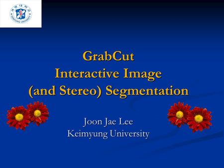 GrabCut Interactive Image (and Stereo) Segmentation Joon Jae Lee Keimyung University Welcome. I will present Grabcut – an Interactive tool for foreground.