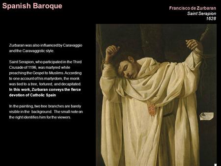 Francisco de Zurbaran Saint Serapion 1628 Zurbaran was also influenced by Caravaggio and the Caravaggistic style. Saint Serapion, who participated in the.