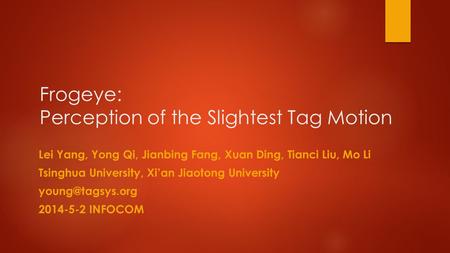 Frogeye: Perception of the Slightest Tag Motion Lei Yang, Yong Qi, Jianbing Fang, Xuan Ding, Tianci Liu, Mo Li Tsinghua University, Xi’an Jiaotong University.