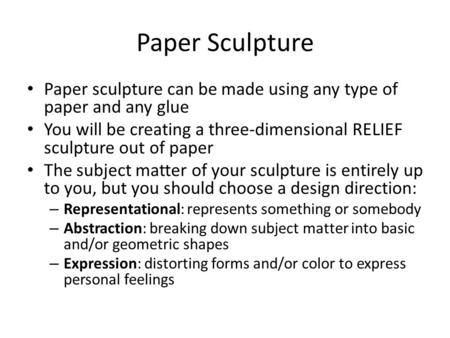 Paper Sculpture Paper sculpture can be made using any type of paper and any glue You will be creating a three-dimensional RELIEF sculpture out of paper.