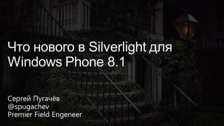 Сергей Premier Field Engeneer Что нового в Silverlight для Windows Phone 8.1.