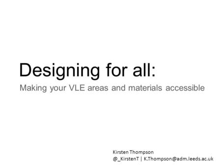 Designing for all: Making your VLE areas and materials accessible Kirsten |