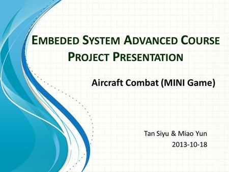 E MBEDED S YSTEM A DVANCED C OURSE P ROJECT P RESENTATION Tan Siyu & Miao Yun 2013-10-18 Aircraft Combat (MINI Game)