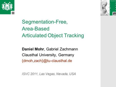 Segmentation-Free, Area-Based Articulated Object Tracking Daniel Mohr, Gabriel Zachmann Clausthal University, Germany ISVC.