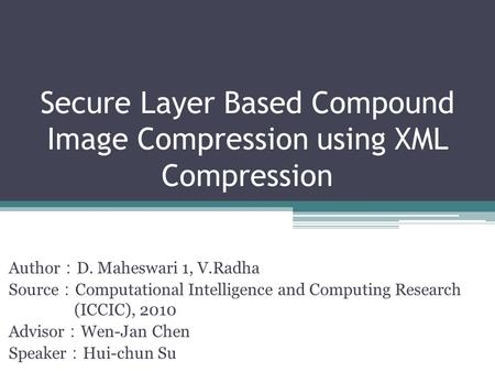 Secure Layer Based Compound Image Compression using XML Compression Author ： D. Maheswari 1, V.Radha Source ： Computational Intelligence and Computing.
