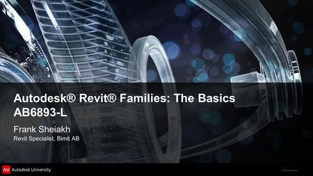 © 2012 Autodesk Autodesk® Revit® Families: The Basics AB6893-L Frank Sheiakh Revit Specialist, Bimit AB.
