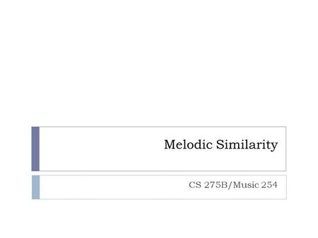 Melodic Similarity CS 275B/Music 254. Natural history of similarity  Concept of similarity fundamental to organization of most art music  Types of.
