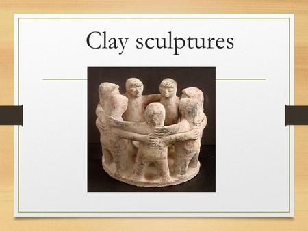 Clay sculptures.