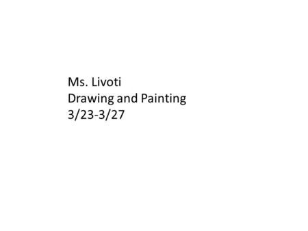 Ms. Livoti Drawing and Painting 3/23-3/27. Monday 3-23 Aim: How can you establish an underpainting for objects in the foreground of your reference? Do.