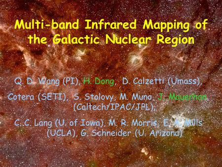 Multi-band Infrared Mapping of the Galactic Nuclear Region Q. D. Wang (PI), H. Dong, D. Calzetti (Umass), Cotera (SETI), S. Stolovy, M. Muno, J. Mauerhan,
