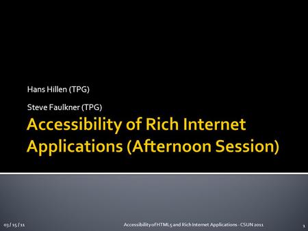 Hans Hillen (TPG) Steve Faulkner (TPG) 03 / 15 / 11Accessibility of HTML5 and Rich Internet Applications - CSUN 2011 1.