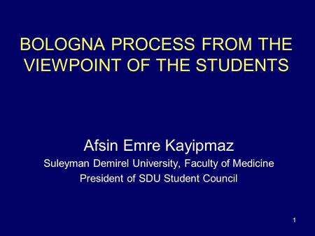 1 BOLOGNA PROCESS FROM THE VIEWPOINT OF THE STUDENTS Afsin Emre Kayipmaz Suleyman Demirel University, Faculty of Medicine President of SDU Student Council.