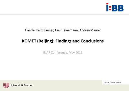 Tian Ye / Felix Rauner Tian Ye, Felix Rauner, Lars Heinemann, Andrea Maurer KOMET (Beijing): Findings and Conclusions INAP Conference, May 2011.