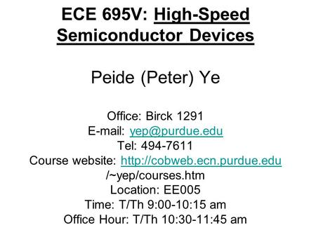 ECE 695V: High-Speed Semiconductor Devices Peide (Peter) Ye Office: Birck 1291   Tel: 494-7611 Course website: