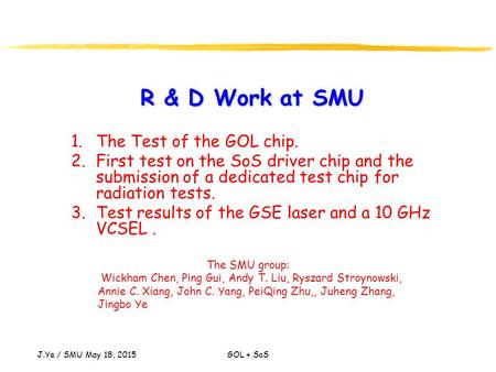J.Ye / SMU May 18, 2015 GOL + SoS R & D Work at SMU 1.The Test of the GOL chip. 2.First test on the SoS driver chip and the submission of a dedicated test.