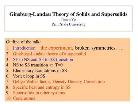 Ginsburg-Landau Theory of Solids and Supersolids Jinwu Ye Penn State University Outline of the talk: 1.Introduction: the experiment, broken symmetries…..