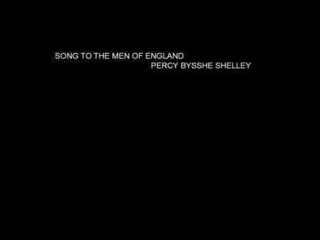 SONG TO THE MEN OF ENGLAND 			PERCY BYSSHE SHELLEY